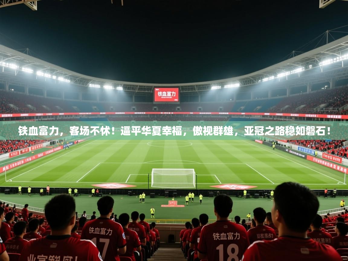 铁血富力，客场不怵！逼平华夏幸福，傲视群雄，亚冠之路稳如磐石！  第2张